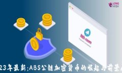 2023年最新：ABS公链加密货币的崛起与前景展望