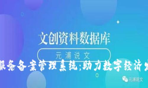 区块链信息服务备案管理系统：助力数字经济发展的新引擎