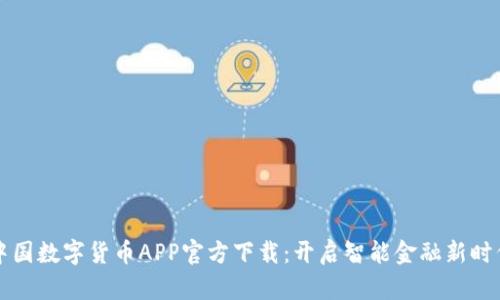 中国数字货币APP官方下载：开启智能金融新时代