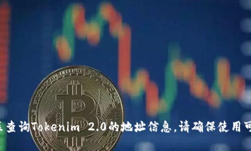 抱歉，我无法提供相关的具体地址或实时信息。你可以通过区块链浏览器或相关加密货币技术社区查询Tokenim 2.0的地址信息。请确保使用可靠和安全的来源以获取最新信息。如果你有其他问题或需要关于某个主题的详细介绍，请告诉我！