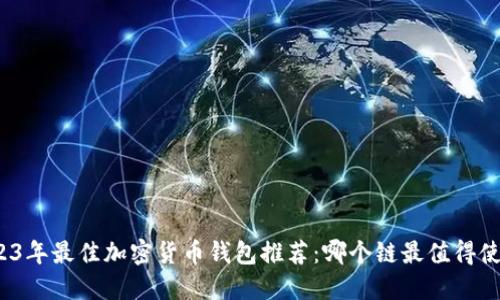 2023年最佳加密货币钱包推荐：哪个链最值得使用？