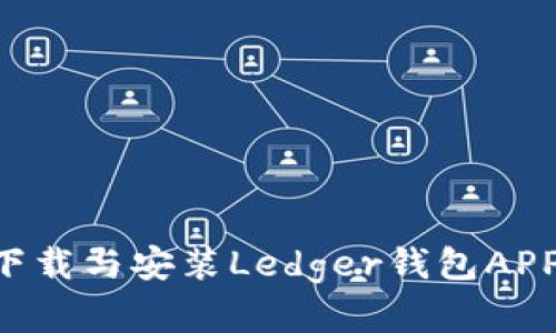 如何安全下载与安装Ledger钱包APP：完整指南