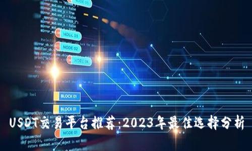 USDT交易平台推荐：2023年最佳选择分析