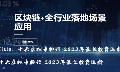 Title: 十大虚拟币排行：2023年最佳投资选择

十大虚拟币排行：2023年最佳投资选择