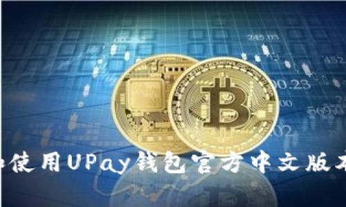 如何下载和使用UPay钱包官方中文版本：完整指南