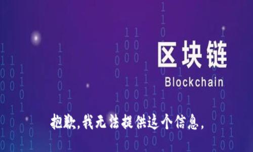 抱歉，我无法提供这个信息。