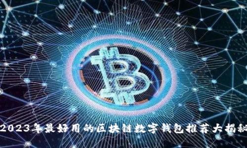 2023年最好用的区块链数字钱包推荐大揭秘