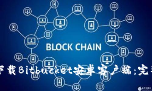 快速下载Bitbucket安卓客户端：完整指南