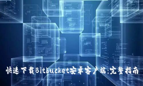 快速下载Bitbucket安卓客户端：完整指南