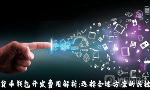 数字货币钱包开发费用解析:选择合适方案的关键因素