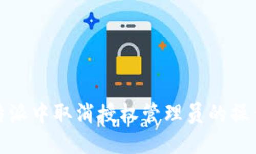 如何在比特派中取消授权管理员的操作步骤详解