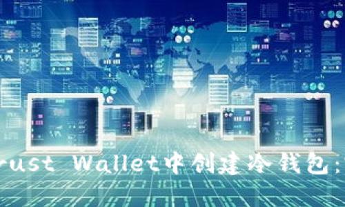 如何在Trust Wallet中创建冷钱包：完整指南