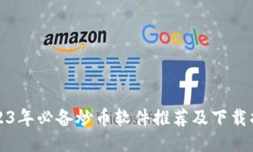 2023年必备炒币软件推荐及下载指南