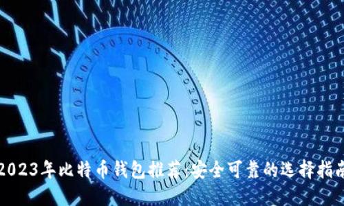 2023年比特币钱包推荐：安全可靠的选择指南