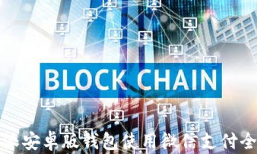 
比特派安卓版钱包使用微信支付全攻略