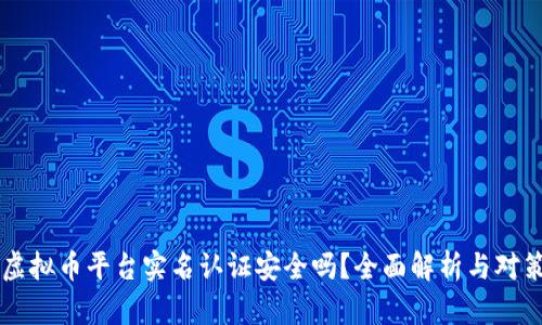 虚拟币平台实名认证安全吗?全面解析与对策
