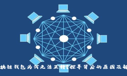 不同区块链钱包为何无法互转？探寻背后的原因及解决方案