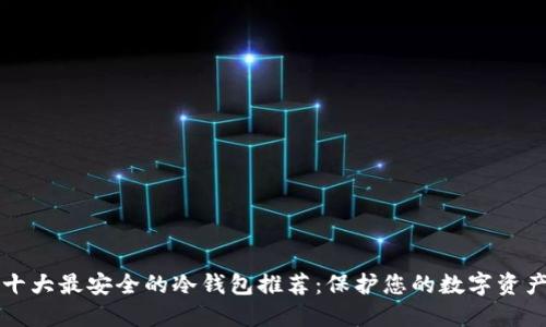 十大最安全的冷钱包推荐：保护您的数字资产