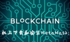 如何在手机上下载和安装MetaMask：详尽指南