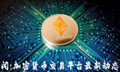 BitMart新闻：加密货币交易平台最新动态与市场分