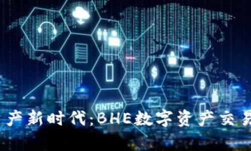 开启数字资产新时代：BHE数字资产交易所APP解析
