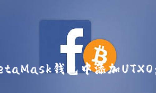 如何在MetaMask钱包中添加UTXO:详细指南