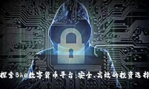 探索Bhe数字货币平台：安全、高效的投资选择