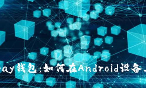 全面解析Copay钱包：如何在Android设备上下载和使用