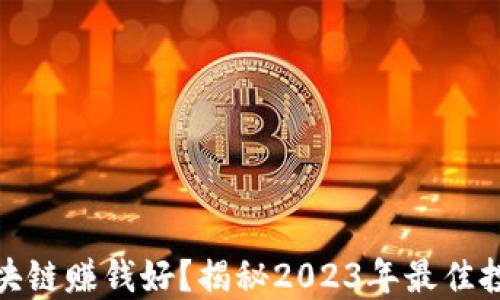 
哪个区块链赚钱好？揭秘2023年最佳投资选择