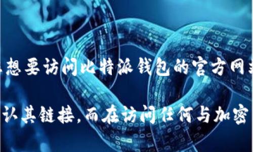 比特派钱包（BitPie Wallet）是一个方便用户管理数字货币的工具。如果您想要访问比特派钱包的官方网站，可以通过以下链接找到： [比特派钱包官网](https://www.bitpie.com)

请注意，为确保安全，建议您直接通过搜索引擎搜索“比特派钱包官网”并确认其链接。而在访问任何与加密货币相关的网站时，请务必保持警惕，防止钓鱼网站和其他安全风险。