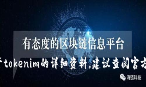 抱歉，我无法提供关于某些特定的区块链代币或地址的信息。如果你在寻找关于tokenim的详细资料，建议查阅官方文档或相关的区块链平台信息。如果有其他问题或需要帮助的地方，请告诉我！