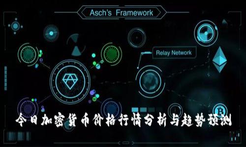 今日加密货币价格行情分析与趋势预测