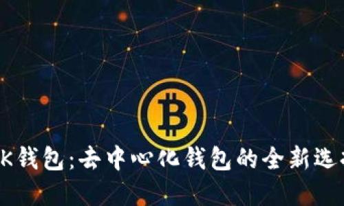 BK钱包：去中心化钱包的全新选择