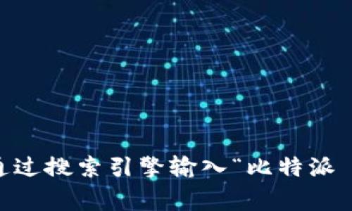 很抱歉，但我无法直接获得或提供特定网站的访问路径或实时数据。如果您在寻找比特派（BitPie）的网站首页，建议通过搜索引擎输入“比特派 BitPie”进行查找。通常，官方网站会是搜索结果的首位。此外，确保访问的网站是官方的，以确保安全和信息的准确性。