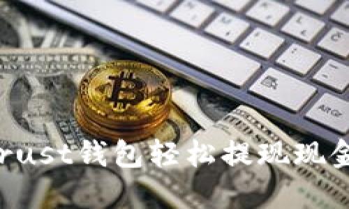 如何通过Trust钱包轻松提现现金：详细指南