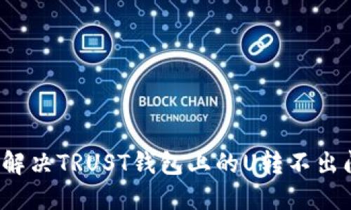 如何解决TRUST钱包上的U转不出问题？