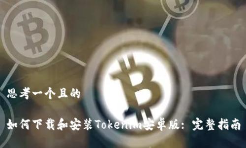思考一个且的

如何下载和安装Tokenim安卓版: 完整指南