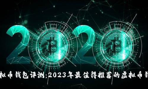 虚拟币钱包评测：2023年最值得推荐的虚拟币钱包