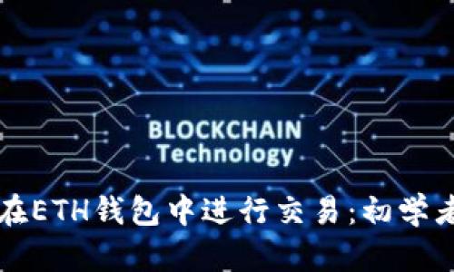 如何在ETH钱包中进行交易:初学者指南