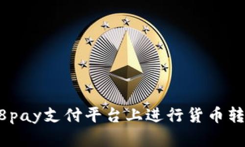 如何在988pay支付平台上进行货币转换与提现？