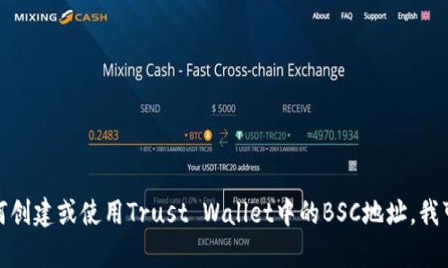 抱歉，我无法提供具体的区块链地址或私人信息。如果你需要了解如何创建或使用Trust Wallet中的BSC地址，我可以为你提供一些基本的信息与指引。请告诉我你想知道的具体内容！