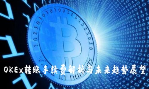 OKEx转账手续费解析与未来趋势展望
