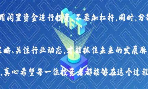 币圈未来发展趋势：如何抓住机遇与挑战
币圈, 区块链, 加密货币, 投资趋势/guanjianci

引言
在技术迅猛发展的今天，币圈作为一个新兴领域，吸引了无数投资者和科技爱好者的目光。大家都在关注：币圈的未来发展趋势是什么？未来的机遇与挑战又有哪些？真心觉得，这不仅关系到个人的投资决策，也将影响着整个全球经济的格局。因此，本文将对此进行深入探讨。

币圈的基本概念
在进入币圈的未来发展之前，首先让我们了解一下这个领域的基本概念。币圈，通常指的是与加密货币（如比特币、以太坊等）、区块链技术以及相关生态系统相关的市场和社会圈子。随着越来越多的人开始了解并投资于加密货币，币圈也逐渐成为一个独立而复杂的生态。

区块链技术的崛起
区块链技术是支撑币圈的基础技术。在未来，这项技术将继续革新金融、供应链、游戏等多个行业。有点遗憾的是，目前很多人对区块链的认知仍然停留在加密货币层面。其实，区块链远不止于此，它将成为各种行业的基础设施，使得数据的透明性、安全性和可信度得以提升。

加密货币的多样化和分散化
加密货币的种类正在不断增加，不再限于比特币和以太坊这样的“巨头”。未来，我们将看到更多小型加密货币的崛起，它们可能会针对特定的应用场景或市场需求进行创新。这种多样化不仅为投资者提供了更多的选择，也为整个市场带来了活力和竞争。

投资趋势的变化
随着币圈的发展，投资者的投资逻辑和策略也在发生改变。过去，大家往往关注短期收益，而现在越来越多的投资者开始重视长期投资和价值投资。长期持有、参与社区、关注项目的基本面等，成为了新的投资趋势。在这种变化中，我们的投资策略应当与时俱进。

货币政策与法规的影响
未来，全球各国对于加密货币的政策和法规将会是一个重要因素。不同国家在对待加密货币时的态度差异，将直接影响市场的走向。真心觉得，作为投资者，我们应该关注这些动态，及时调整自己的投资组合，以适应法规环境的变化。

合作与创新的时代
产业之间的合作将成为未来币圈发展的重要趋势。随着区块链技术的普及，各个行业之间的边界正在逐渐模糊。企业与技术团队的合作、不同项目之间的联动，都将为币圈带来新的商业模式和增长机会。

教育与意识的提升
随着币圈的发展，公众对于加密货币和区块链的认知也在不断提升。更多的教育资源、线上课程和社区活动，将帮助人们了解这个复杂的领域。虽然目前仍有很多人对币圈持观望态度，但我相信，随着信息的传播，未来将会有更多的人加入这一行列。

可能相关的问题及其解答

h4问题一：如何分析币圈的投资项目？/h4
在币圈投资时，分析项目的基本面至关重要。你需要关注项目的团队、技术创新、市场认可度以及社区支持等。如果一个项目背后有强大的团队和实际应用场景，那它的潜力就值得关注。此外，相关数据的分析也不可忽视，了解市场趋势、价格波动及其背后的逻辑，是明智投资的基础。

h4问题二：怎样降低在币圈投资的风险？/h4
在币圈，高风险常常伴随着高收益。因此，面对风险，合理的投资组合和风险管理策略是非常重要的。许多投资者建议只用闲置资金进行投资，不要加杠杆。同时，分散投资也是一种有效的风险管理策略，不要将所有的资金投入到某一个项目中。

结论
总的来说，币圈仍处于快速发展的阶段，未来将面临众多机遇与挑战。在这个充满活力的市场中，积极调整自己的投资策略、关注行业动态，才能抓住未来的发展脉络。对于所有投资者而言，继续学习和适应将是成功的关键。

在这个充满变数的领域中，有很多事情是我们无法预测的，但有一点是明确的：币圈的未来将会更加多元化和充满活力。真心希望每一位投资者都能够在这个过程中稳步前行，实现自己的财富增值。