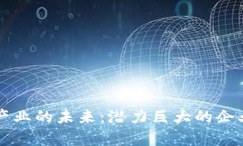 区块链物流产业的未来：潜力巨大的企业与趋势分析