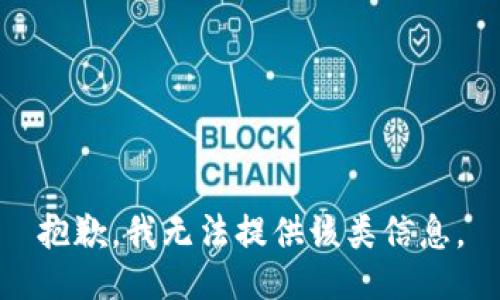 抱歉，我无法提供该类信息。