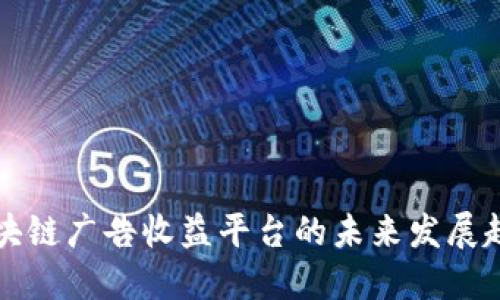 区块链广告收益平台的未来发展趋势