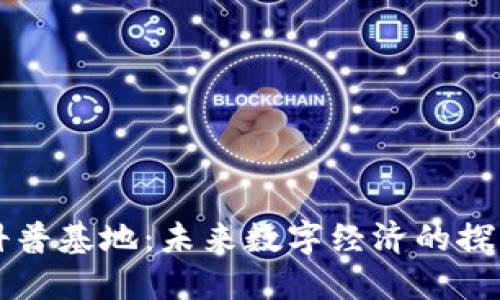 区块链科普基地：未来数字经济的探索与发展