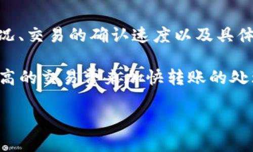 关于“tokenim转币”的具体转账时间取决于多个因素，包括所使用的区块链网络的情况、交易的确认速度以及具体的交易量等。一般来说，区块链转账的速度可从几秒到几分钟不等。 

在某些情况下，比如在网络拥堵时，转账可能会需要更长时间。用户也可以选择支付更高的交易费来加快转账的处理速度。如果你需要转币，建议查看当前网络状态及相关说明，以便获取更准确的信息。

如需了解更多具体细节或相关问题，请告知！