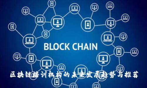 区块链培训机构的未来发展趋势与推荐