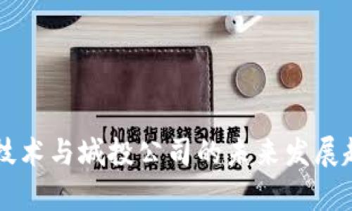区块链技术与城投公司的未来发展趋势分析